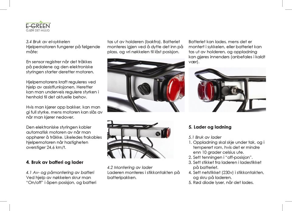 Hvis man kjører opp bakker, kan man gi full styrke, mens motoren kan slås av når man kjører nedover. Den elektroniske styringen kobler automatisk motoren av når man opphører å tråkke.