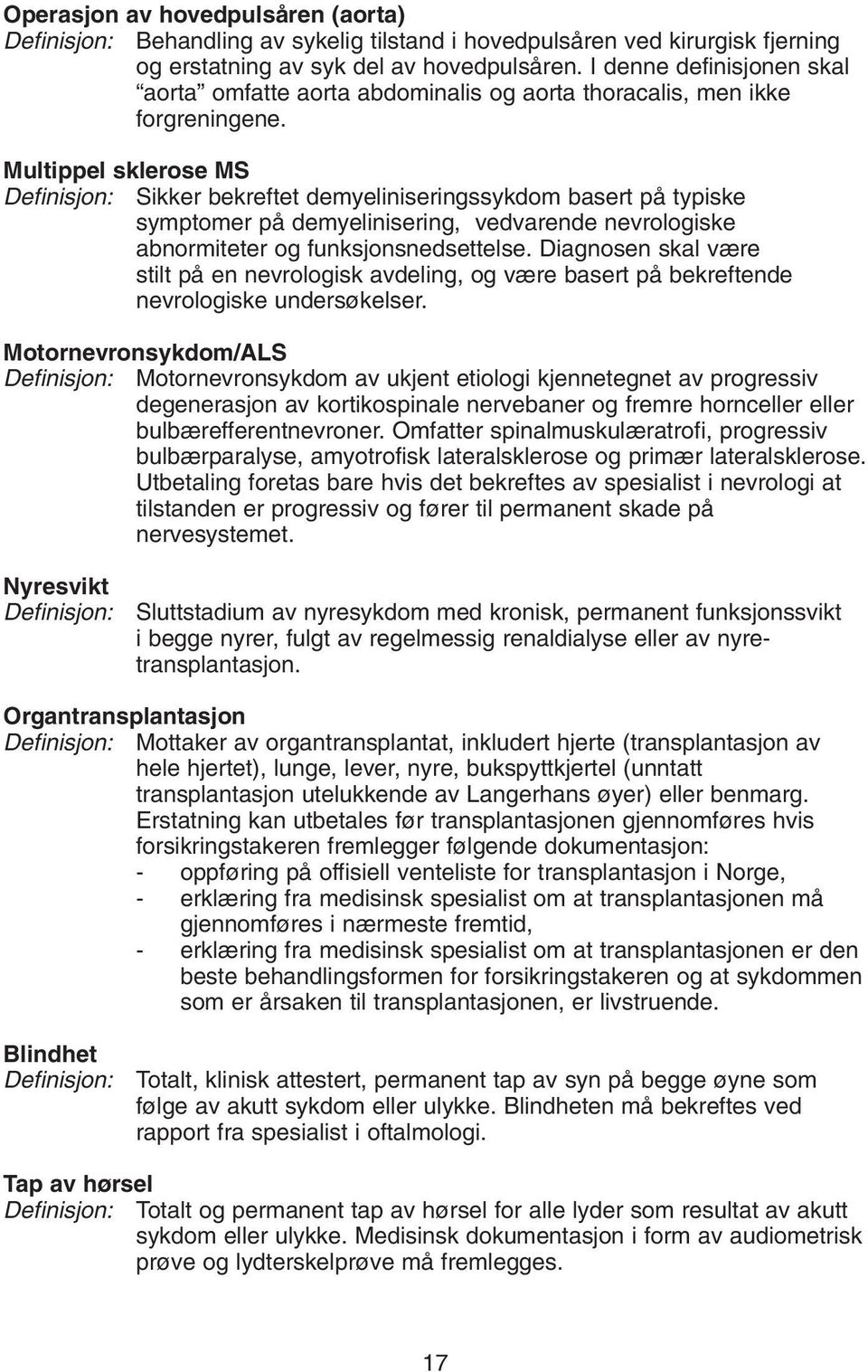 Multippel sklerose MS Definisjon: Sikker bekreftet demyeliniseringssykdom basert på typiske symptomer på demyelinisering, vedvarende nevrologiske abnormiteter og funksjonsnedsettelse.