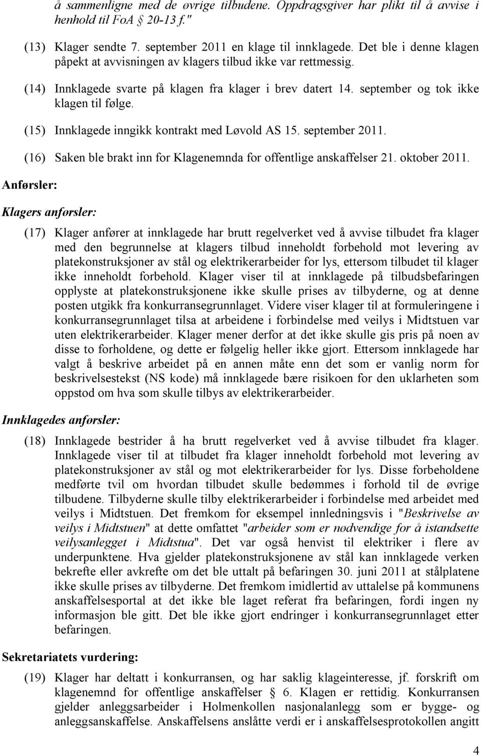 (15) Innklagede inngikk kontrakt med Løvold AS 15. september 2011. (16) Saken ble brakt inn for Klagenemnda for offentlige anskaffelser 21. oktober 2011.