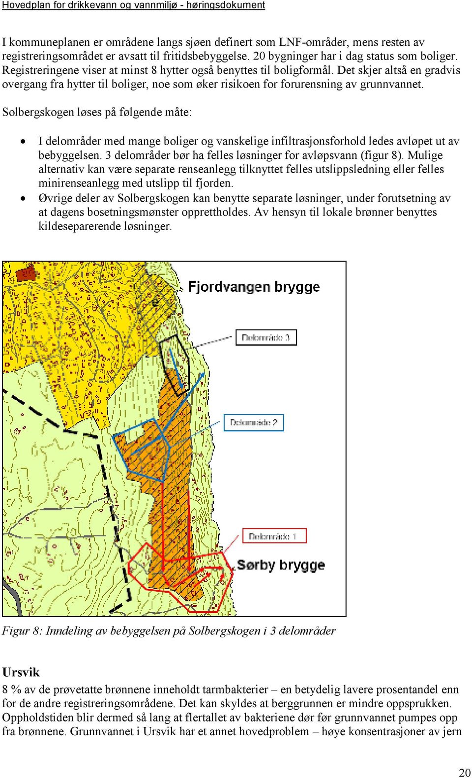 Solbergskogen løses på følgende måte: I delområder med mange boliger og vanskelige infiltrasjonsforhold ledes avløpet ut av bebyggelsen. 3 delområder bør ha felles løsninger for avløpsvann (figur 8).