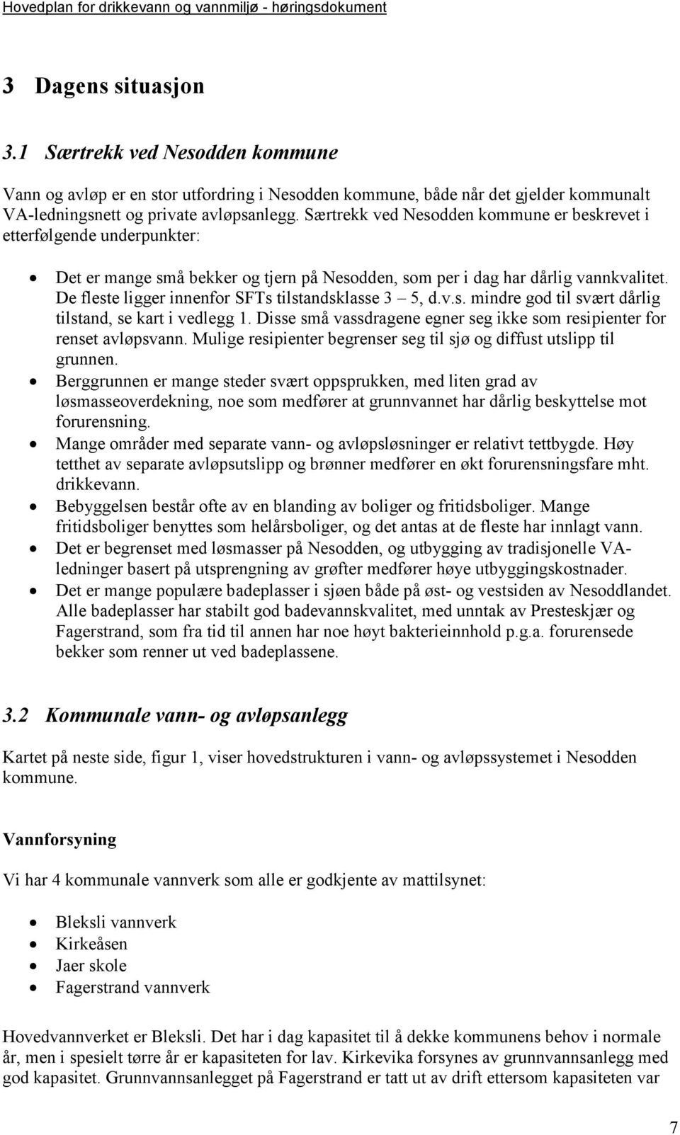 De fleste ligger innenfor SFTs tilstandsklasse 3 5, d.v.s. mindre god til svært dårlig tilstand, se kart i vedlegg 1. Disse små vassdragene egner seg ikke som resipienter for renset avløpsvann.