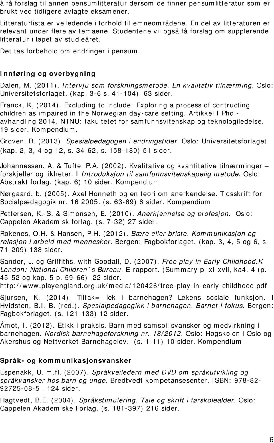 Innføring og overbygning Dalen, M. (2011). Intervju som forskningsmetode. En kvalitativ tilnærming. Oslo: Universitetsforlaget. (kap. 3-6 s. 41-104) 63 sider. Franck, K, (2014).