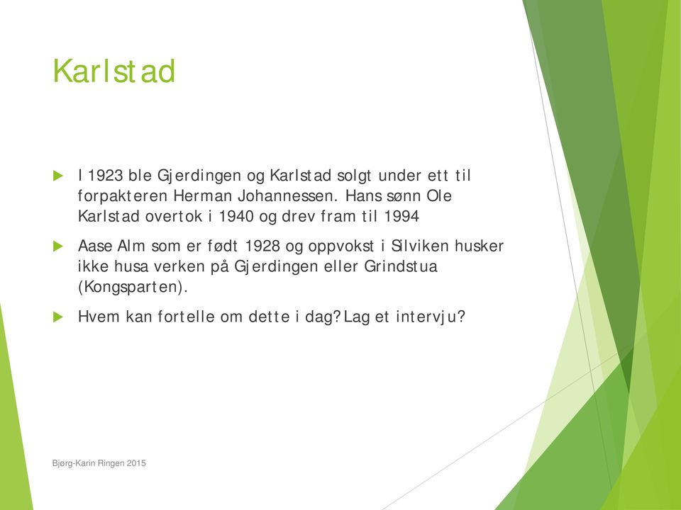 Hans sønn Ole Karlstad overtok i 1940 og drev fram til 1994 Aase Alm som er født