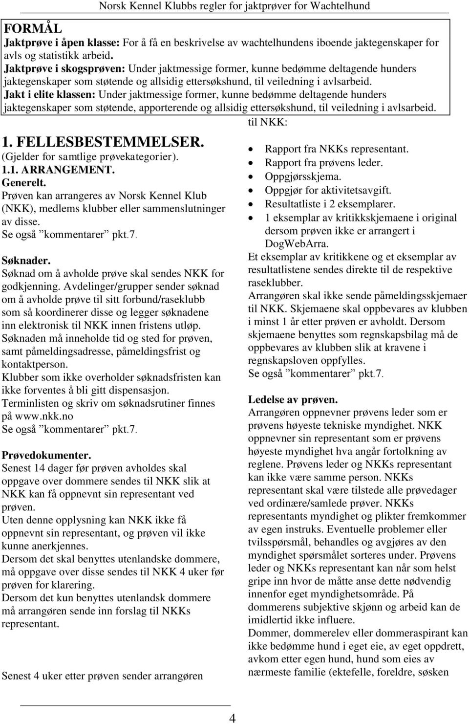 Jakt i elite klassen: Under jaktmessige former, kunne bedømme deltagende hunders jaktegenskaper som støtende, apporterende og allsidig ettersøkshund, til veiledning i avlsarbeid. til NKK: 1.