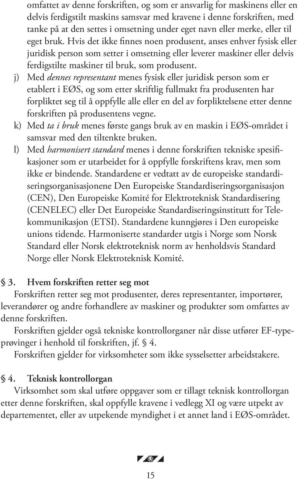 Hvis det ikke finnes noen produsent, anses enhver fysisk eller juridisk person som setter i omsetning eller leverer ma skiner eller delvis ferdigstilte ma skiner til bruk, som produsent.