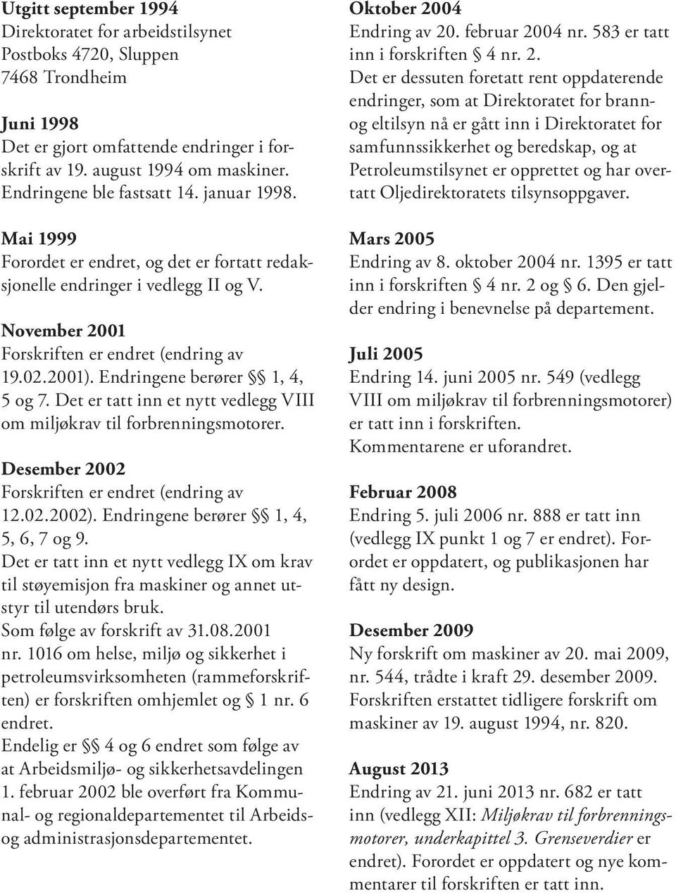 Endringene berører 1, 4, 5 og 7. Det er tatt inn et nytt vedlegg VIII om miljøkrav til forbrenningsmotorer. Desember 2002 Forskriften er endret (endring av 12.02.2002).