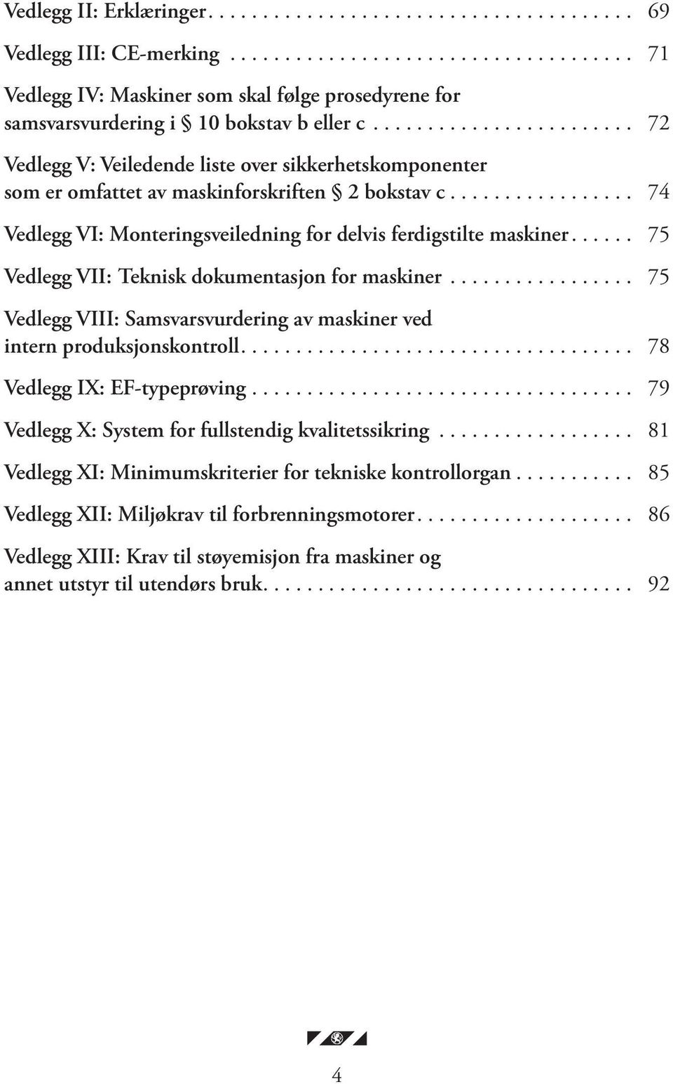 ... 75 Vedlegg VII: Teknisk dokumentasjon for ma skiner... 75 Vedlegg VIII: Samsvarsvurdering av ma skiner ved intern produksjonskontroll.... 78 Vedlegg IX: EF-typeprøving.