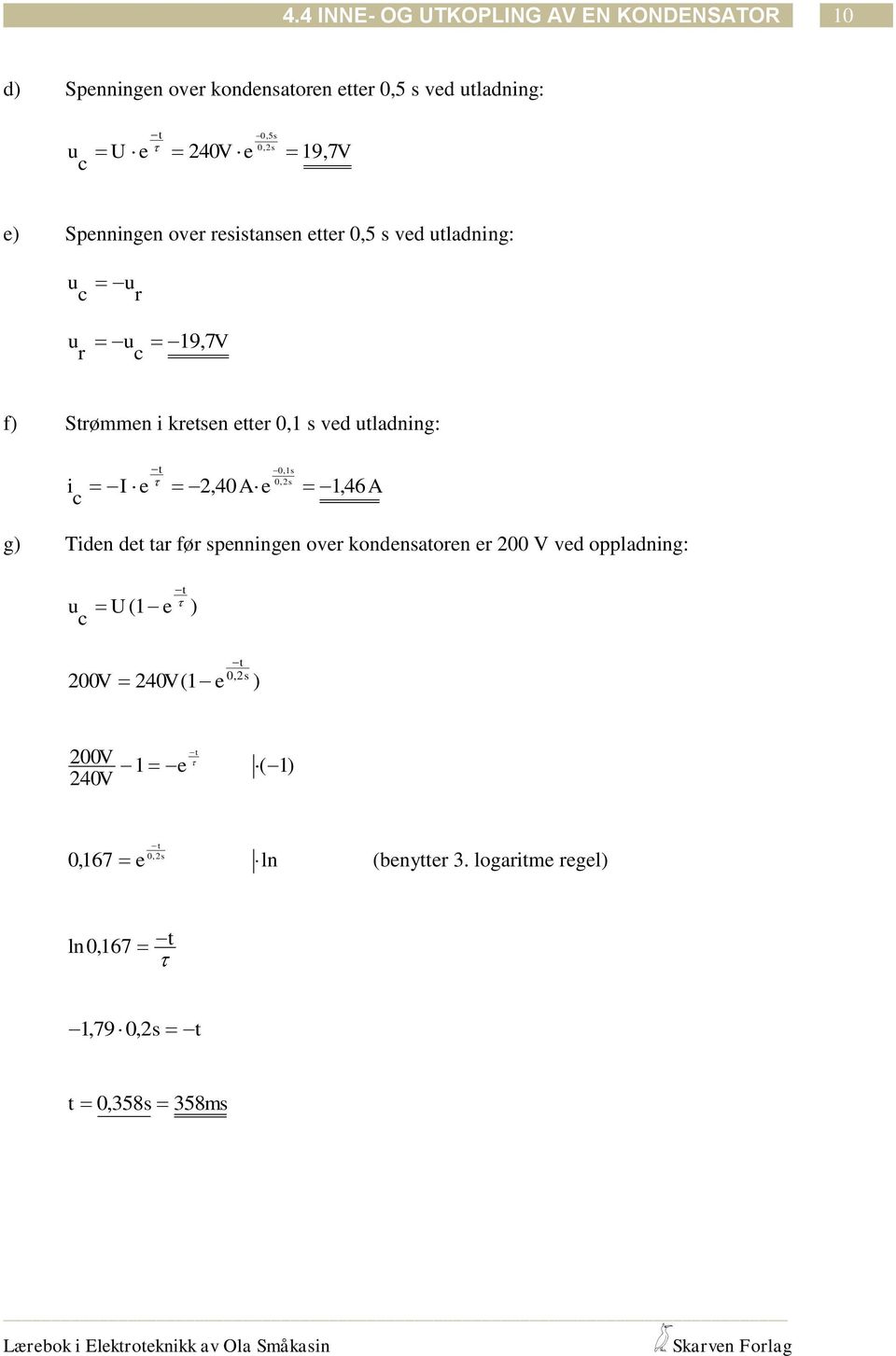 uladning: 0, 1s 0, 2 s i I e 2, 40Ae 1, 46A g) Tiden de ar før spenningen over kondensaoren er 200 V ved oppladning: u e