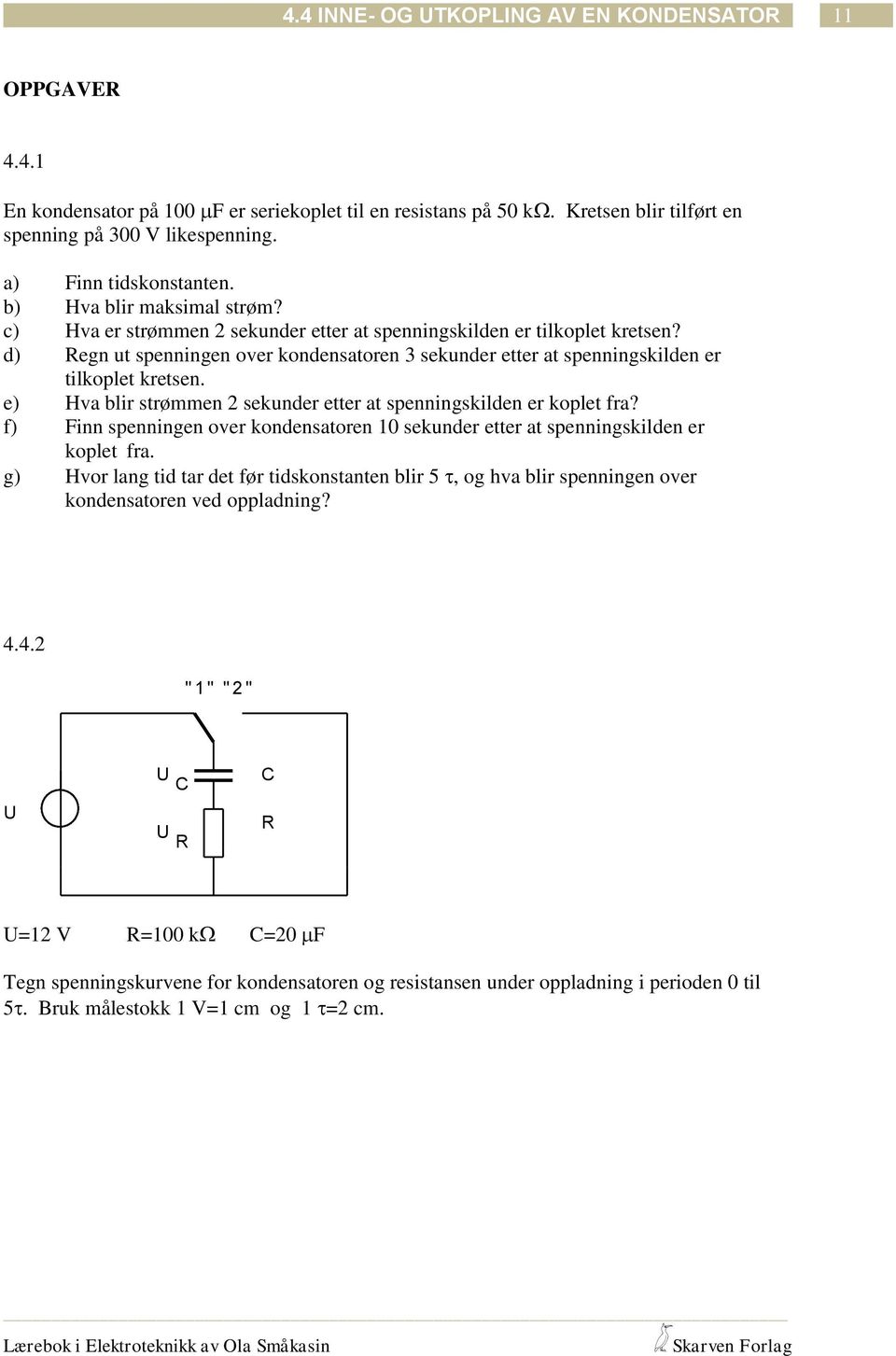 e) Hva blir srømmen 2 sekunder eer a spenningskilden er kople fra? f) Finn spenningen over kondensaoren 10 sekunder eer a spenningskilden er kople fra.