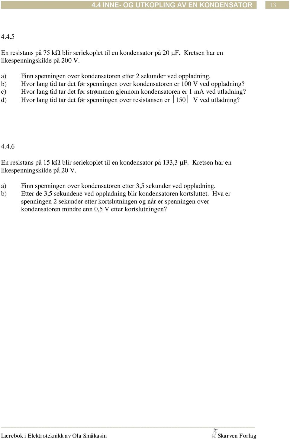 ) Hvor lang id ar de før srømmen gjennom kondensaoren er 1 ma ved uladning? d) Hvor lang id ar de før spenningen over resisansen er 150 V ved uladning? 4.