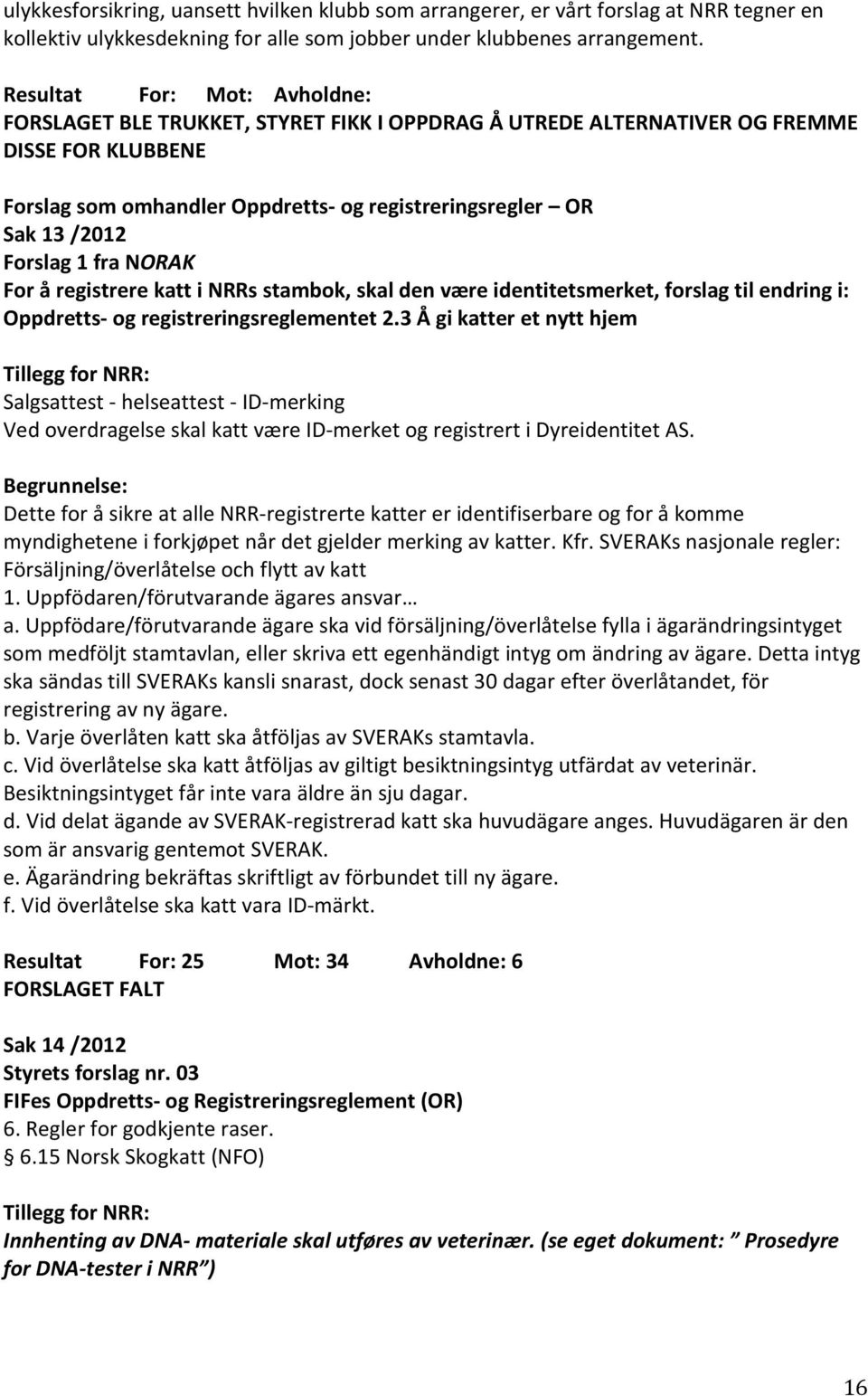 Forslag 1 fra NORAK For å registrere katt i NRRs stambok, skal den være identitetsmerket, forslag til endring i: Oppdretts- og registreringsreglementet 2.