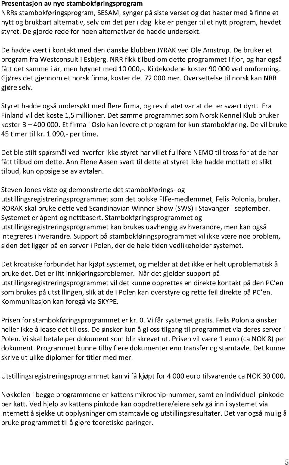 De bruker et program fra Westconsult i Esbjerg. NRR fikk tilbud om dette programmet i fjor, og har også fått det samme i år, men høynet med 10 000,-. Kildekodene koster 90 000 ved omforming.