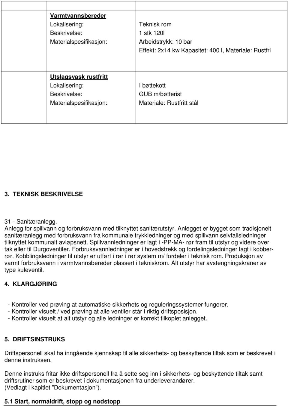 Anlegget er bygget som tradisjonelt sanitæranlegg med forbruksvann fra kommunale trykkledninger og med spillvann selvfallsledninger tilknyttet kommunalt avløpsnett.