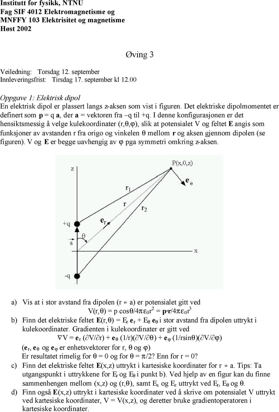 I denne konfigusjonen e det hensiktsmessig å velge kulekoodinte (,,ϕ), slik t potensilet V og feltet E ngis som funksjone v vstnden f oigo og vinkelen mellom og ksen gjennom dipolen (se figuen).