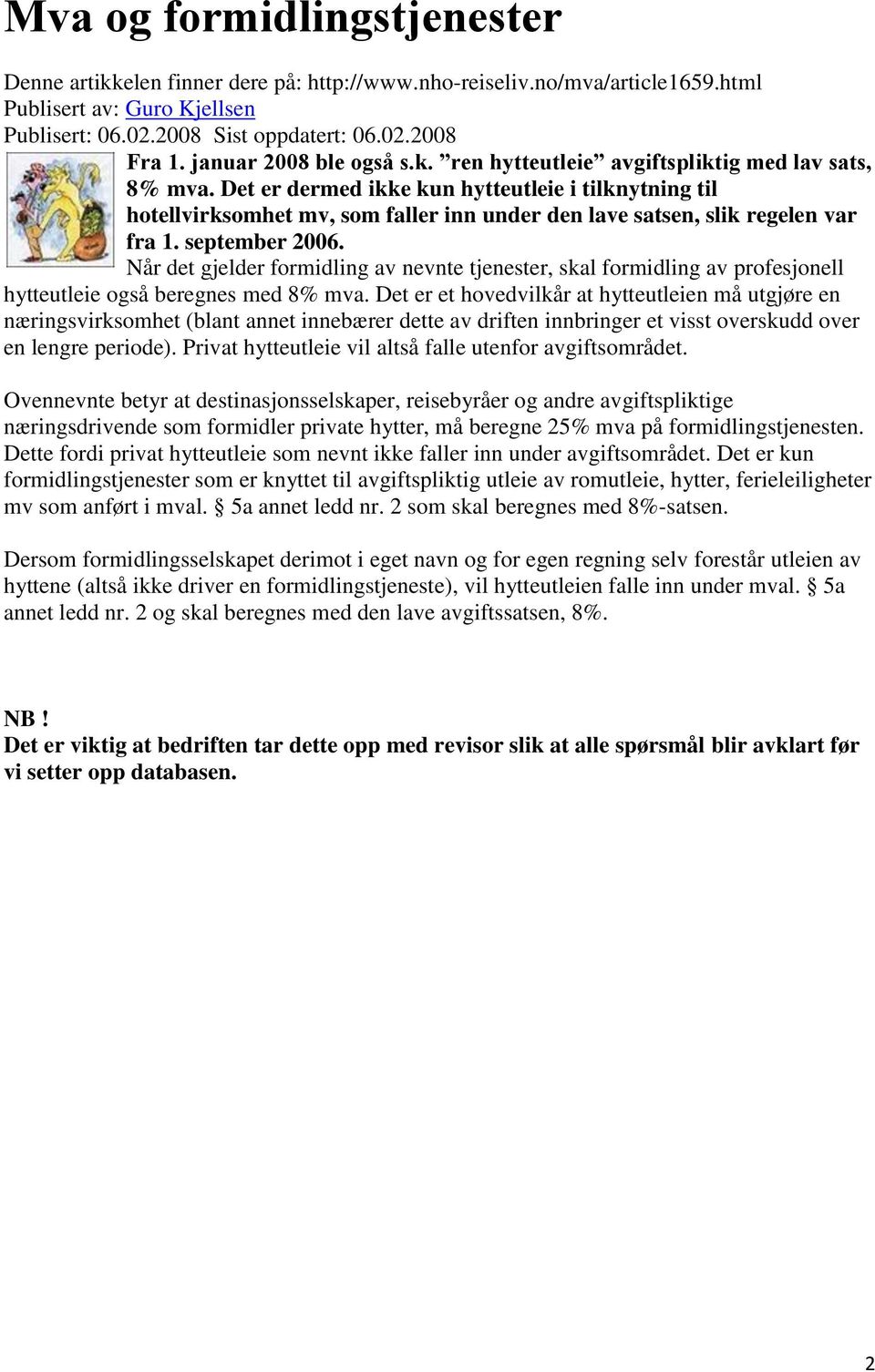 Det er dermed ikke kun hytteutleie i tilknytning til hotellvirksomhet mv, som faller inn under den lave satsen, slik regelen var fra 1. september 2006.