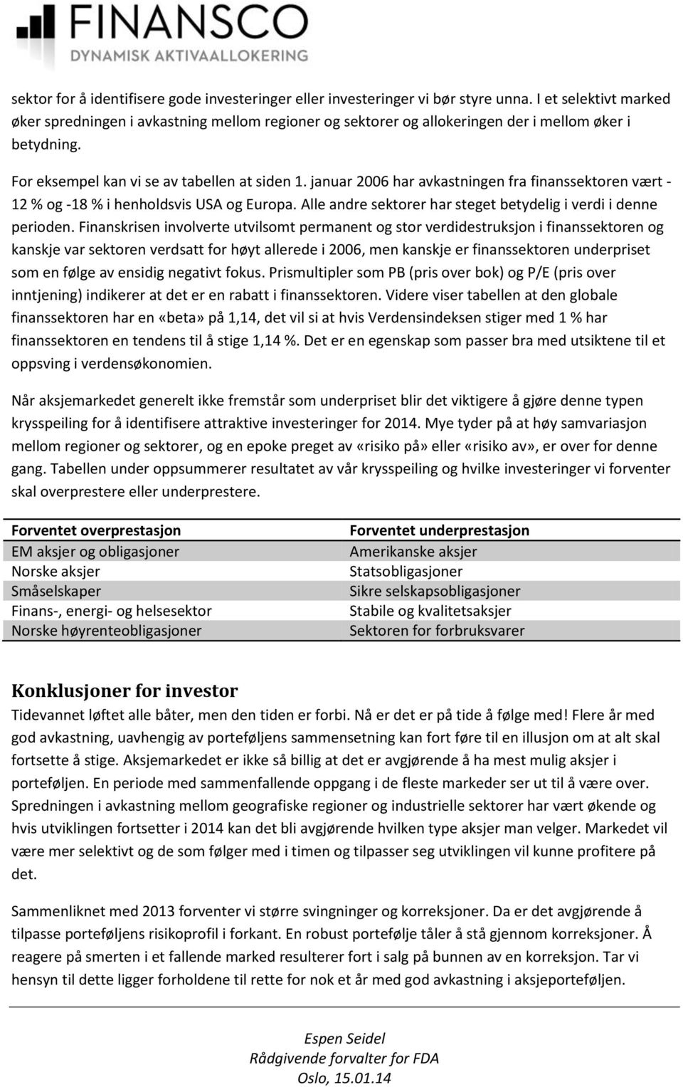 januar 2006 har avkastningen fra finanssektoren vært - 12 % og -18 % i henholdsvis USA og Europa. Alle andre sektorer har steget betydelig i verdi i denne perioden.