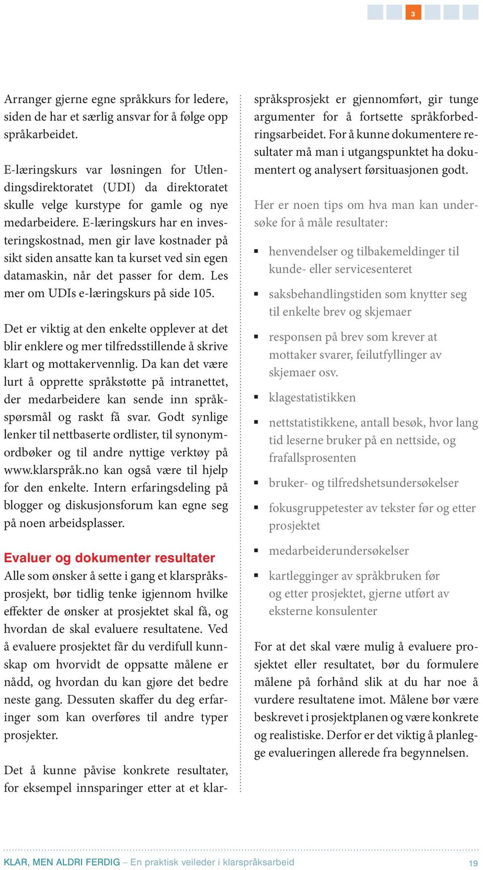 E-læringskurs har en investeringskostnad, men gir lave kostnader på sikt siden ansatte kan ta kurset ved sin egen datamaskin, når det passer for dem. Les mer om UDIs e-læringskurs på side 105.