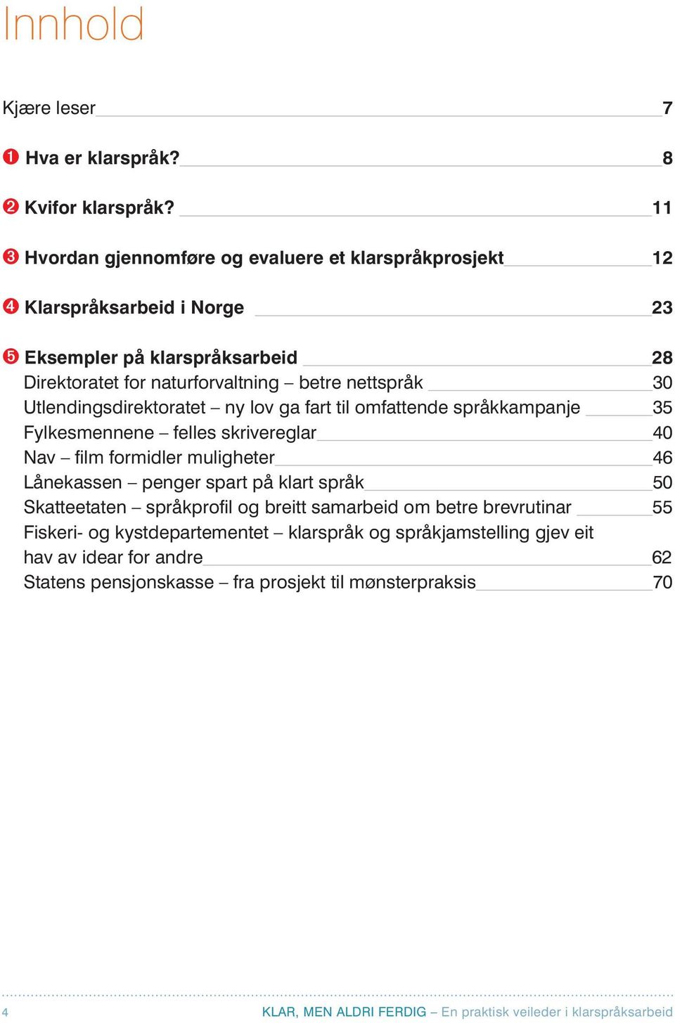 betre nettspråk 30 Utlendingsdirektoratet ny lov ga fart til omfattende språkkampanje 35 Fylkesmennene felles skrivereglar 40 Nav film formidler muligheter 46