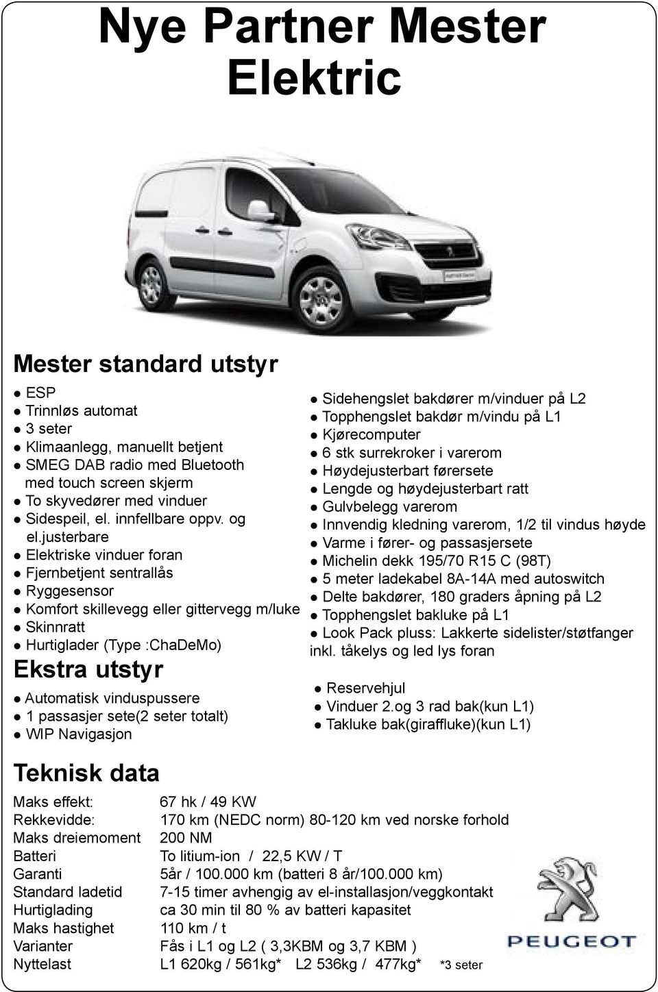 bakdør m/vindu på L1 Lengde og høydejusterbart ratt Gulvbelegg varerom Innvendig kledning varerom, 1/2 til vindus høyde Michelin dekk 195/70 R15 C (98T) 5 meter ladekabel 8A-14A med autoswitch Delte