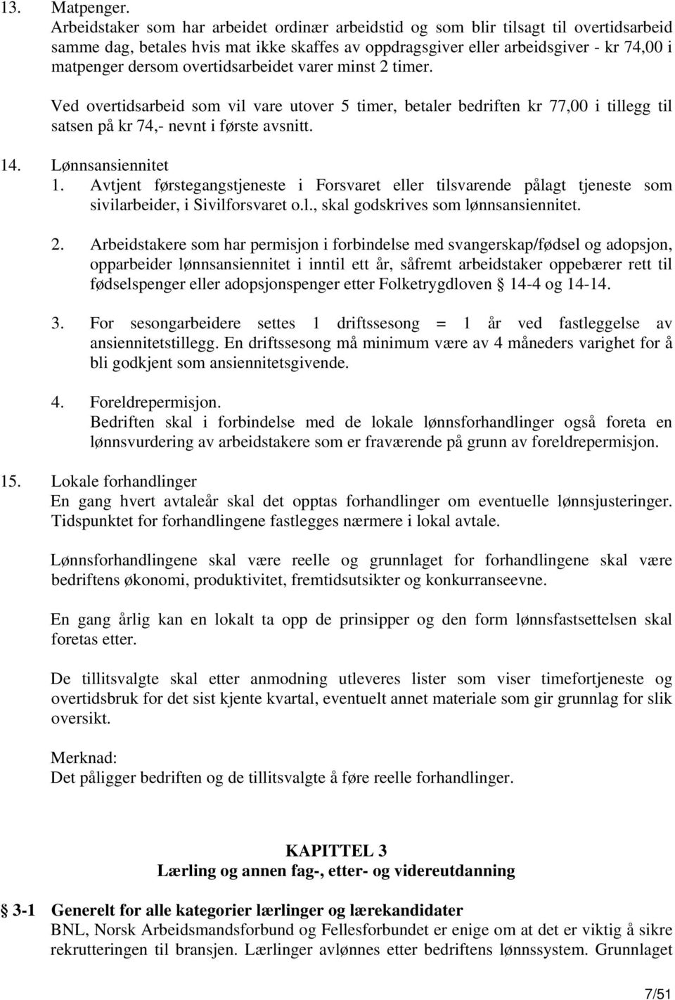 overtidsarbeidet varer minst 2 timer. Ved overtidsarbeid som vil vare utover 5 timer, betaler bedriften kr 77,00 i tillegg til satsen på kr 74,- nevnt i første avsnitt. 14. Lønnsansiennitet 1.