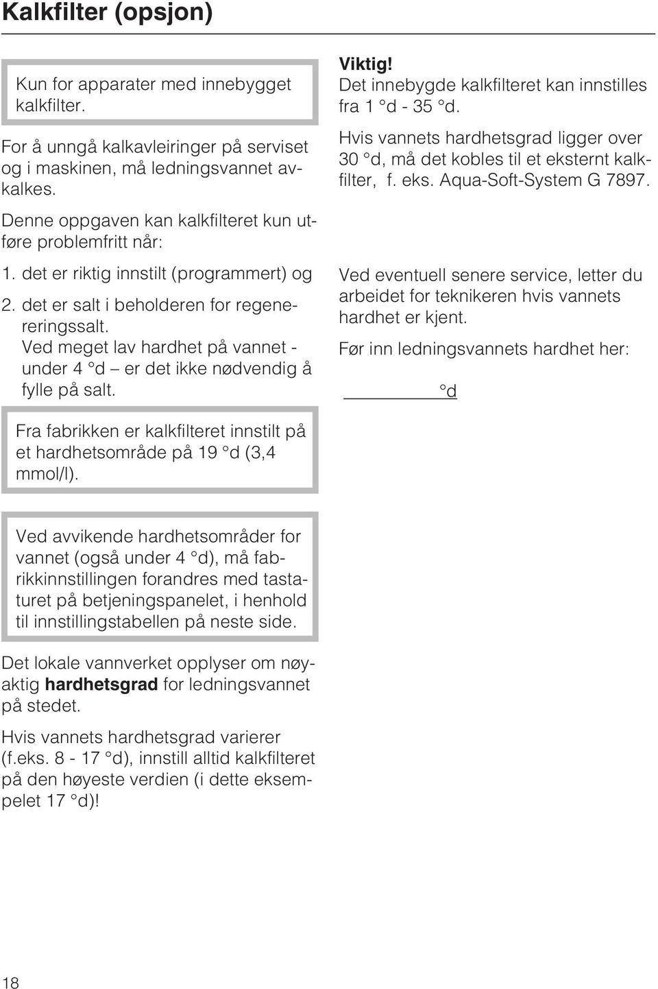 Ved meget lav hardhet på vannet - under 4 d er det ikke nødvendig å fylle på salt. Viktig! Det innebygde kalkfilteret kan innstilles fra1 d-35 d.