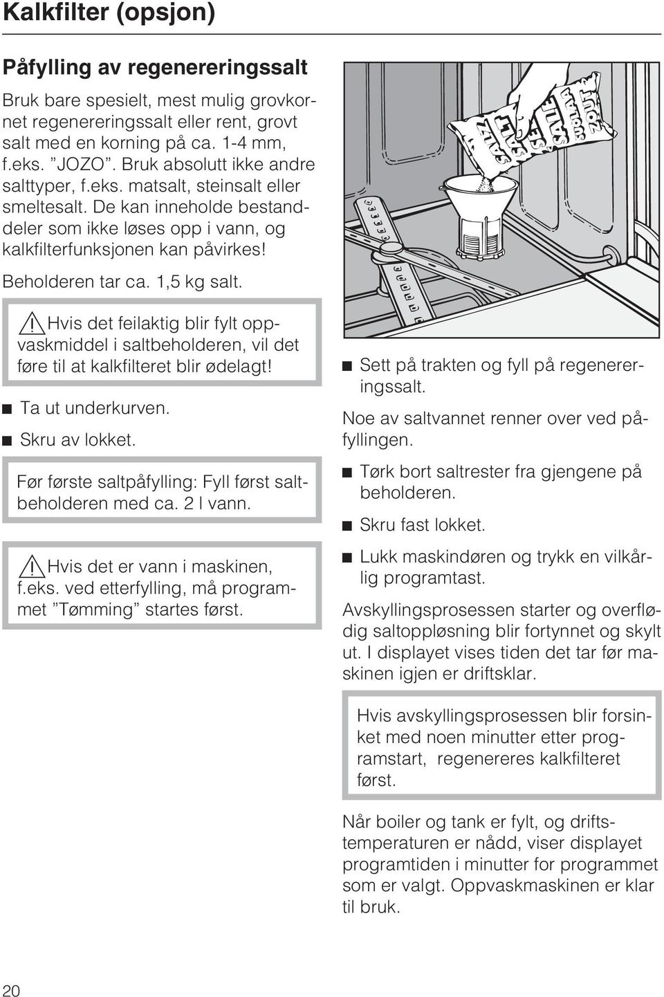 1,5 kg salt.,hvis det feilaktig blir fylt oppvaskmiddel i saltbeholderen, vil det føre til at kalkfilteret blir ødelagt! ^ Ta ut underkurven. ^ Skru av lokket.