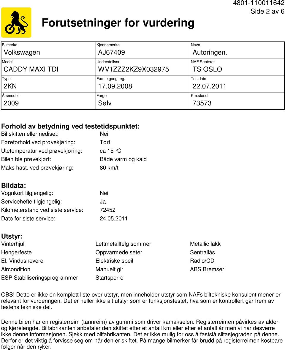 stand 73573 Forhold av betydning ved testetidspunktet: Bil skitten eller nediset: Nei Føreforhold ved prøvekjøring: Tørt Utetemperatur ved prøvekjøring: ca 15 C Bilen ble prøvekjørt: Maks hast.