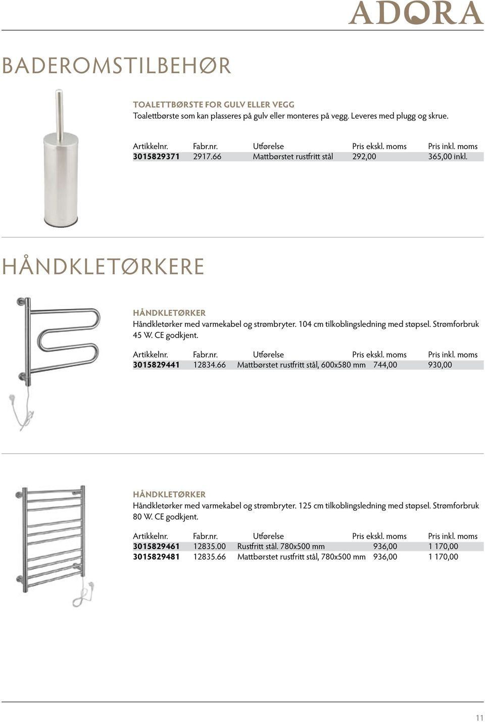 Strømforbruk 45 W. CE godkjent. 3015829441 12834.66 Mattbørstet rustfritt stål, 600x580 mm 744,00 930,00 HÅNDKLETØRKER Håndkletørker med varmekabel og strømbryter.