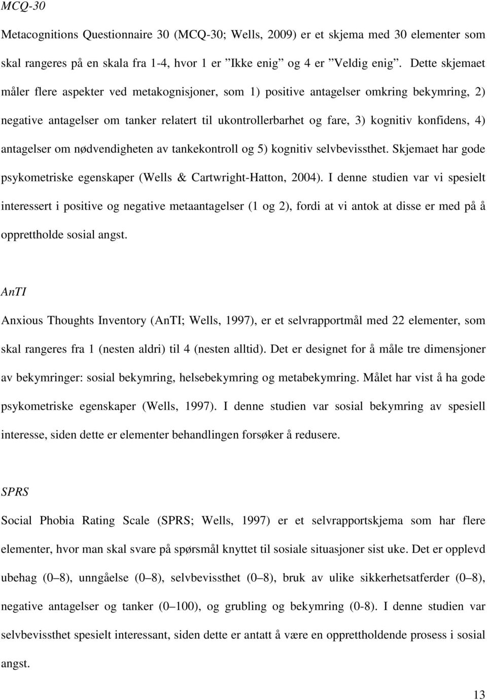 4) antagelser om nødvendigheten av tankekontroll og 5) kognitiv selvbevissthet. Skjemaet har gode psykometriske egenskaper (Wells & Cartwright-Hatton, 2004).