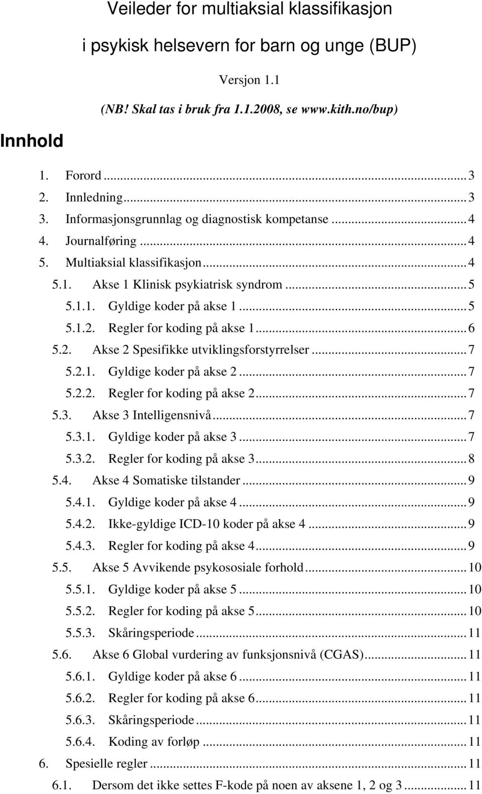 Regler for koding på akse 1...6 5.2. Akse 2 Spesifikke utviklingsforstyrrelser...7 5.2.1. Gyldige koder på akse 2...7 5.2.2. Regler for koding på akse 2...7 5.3. Akse 3 Intelligensnivå...7 5.3.1. Gyldige koder på akse 3.