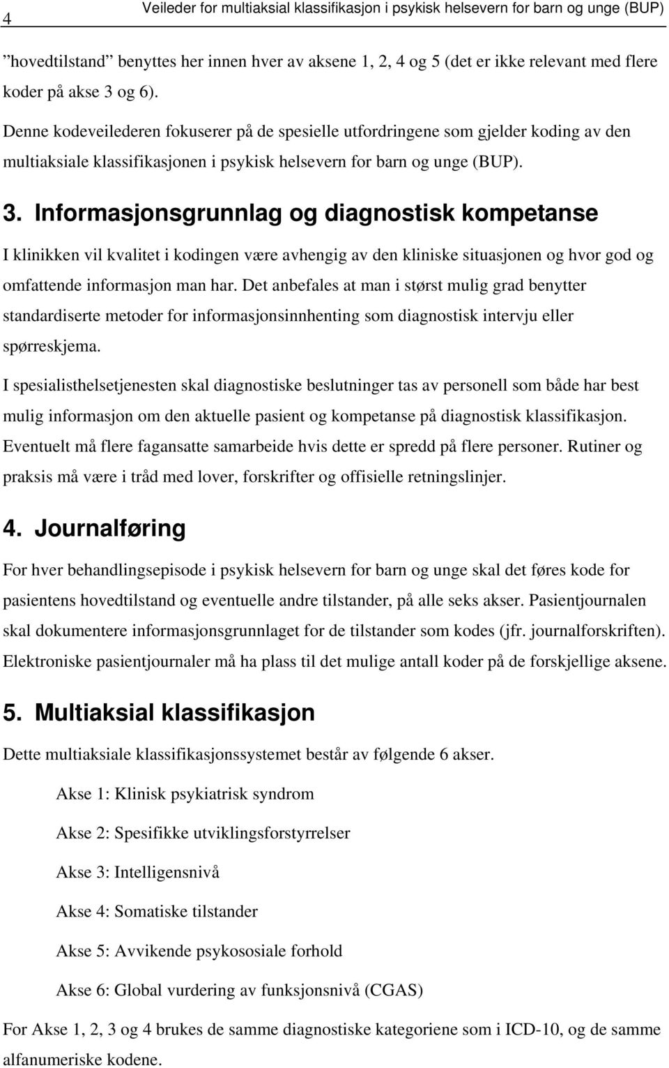 Informasjonsgrunnlag og diagnostisk kompetanse I klinikken vil kvalitet i kodingen være avhengig av den kliniske situasjonen og hvor god og omfattende informasjon man har.