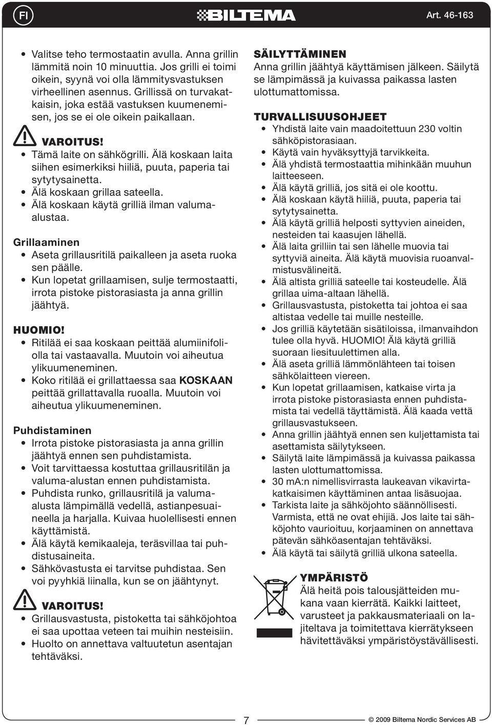 Älä koskaan laita siihen esimerkiksi hiiliä, puuta, paperia tai sytytysainetta. Älä koskaan grillaa sateella. Älä koskaan käytä grilliä ilman valumaalustaa.