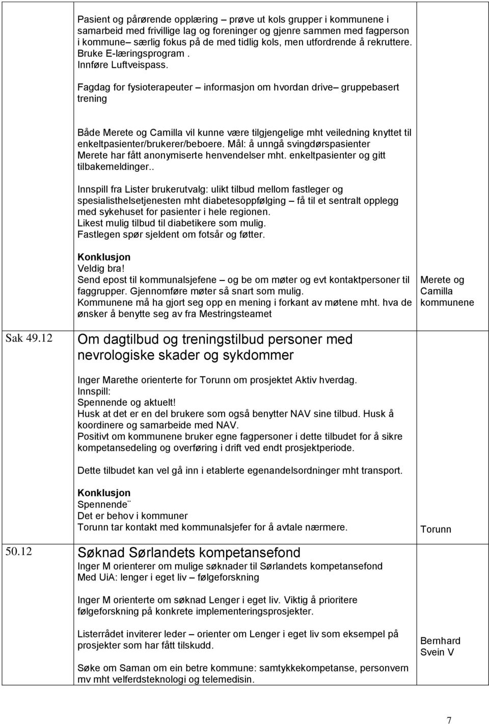 Fagdag for fysioterapeuter informasjon om hvordan drive gruppebasert trening Både Merete og Camilla vil kunne være tilgjengelige mht veiledning knyttet til enkeltpasienter/brukerer/beboere.