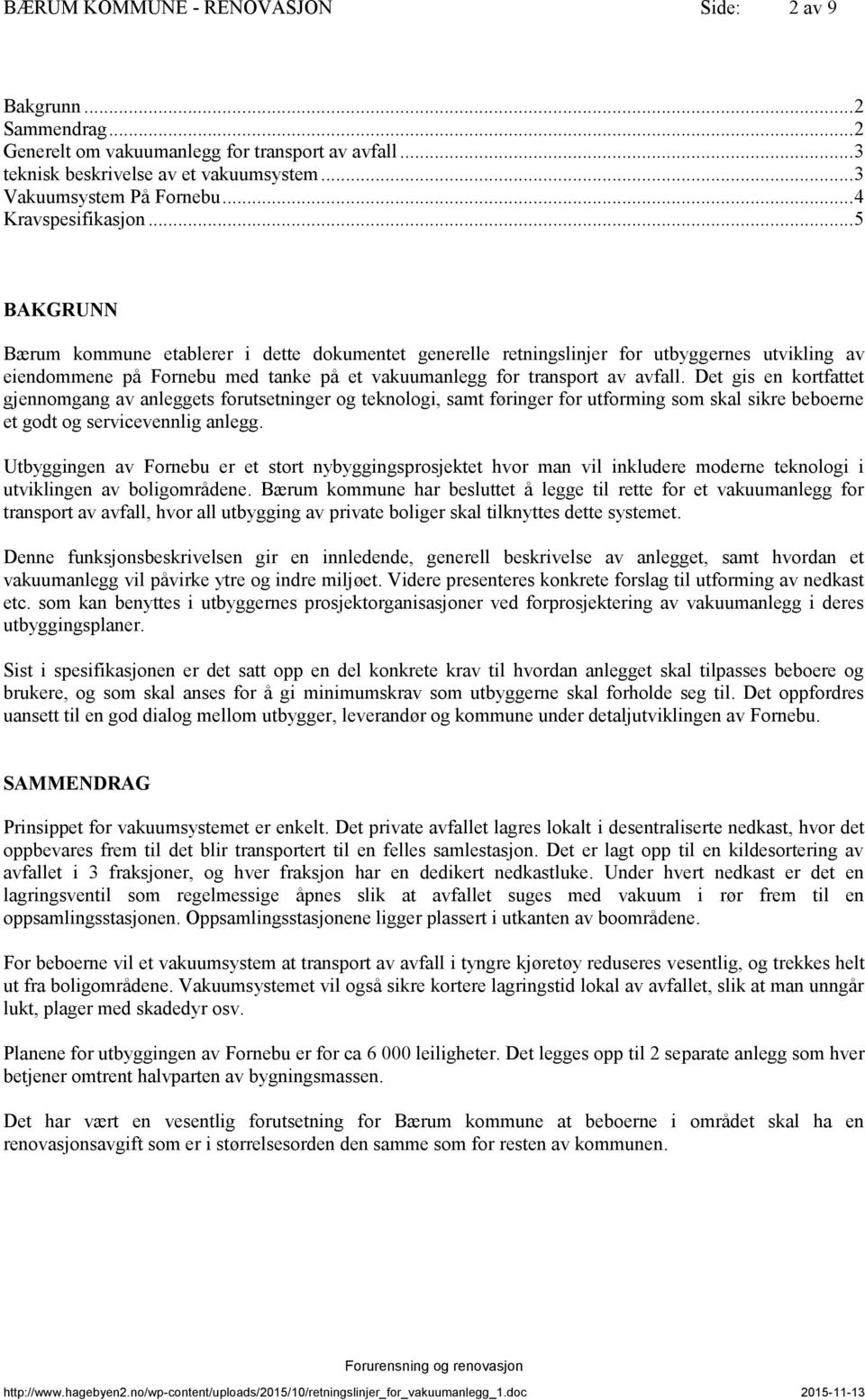 .. 5 BAKGRUNN Bærum kommune etablerer i dette dokumentet generelle retningslinjer for utbyggernes utvikling av eiendommene på Fornebu med tanke på et vakuumanlegg for transport av avfall.