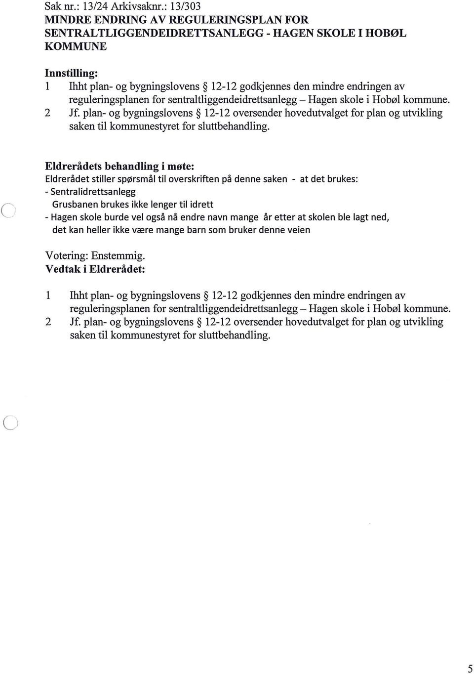 sentratiggendeidrettsanegg- Hagen skoe i Hobø kommune. 2 Jf. pan- og bygningsovens 12-12 oversender hovedutvaget for pan og utviking saken ti kommunestyret for suttbehanding.