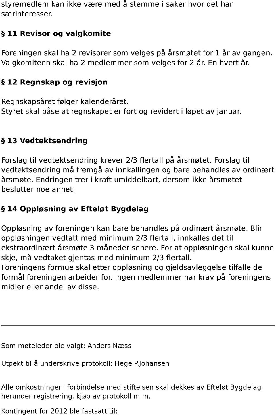 13 Vedtektsendring Forslag til vedtektsendring krever 2/3 flertall på årsmøtet. Forslag til vedtektsendring må fremgå av innkallingen og bare behandles av ordinært årsmøte.