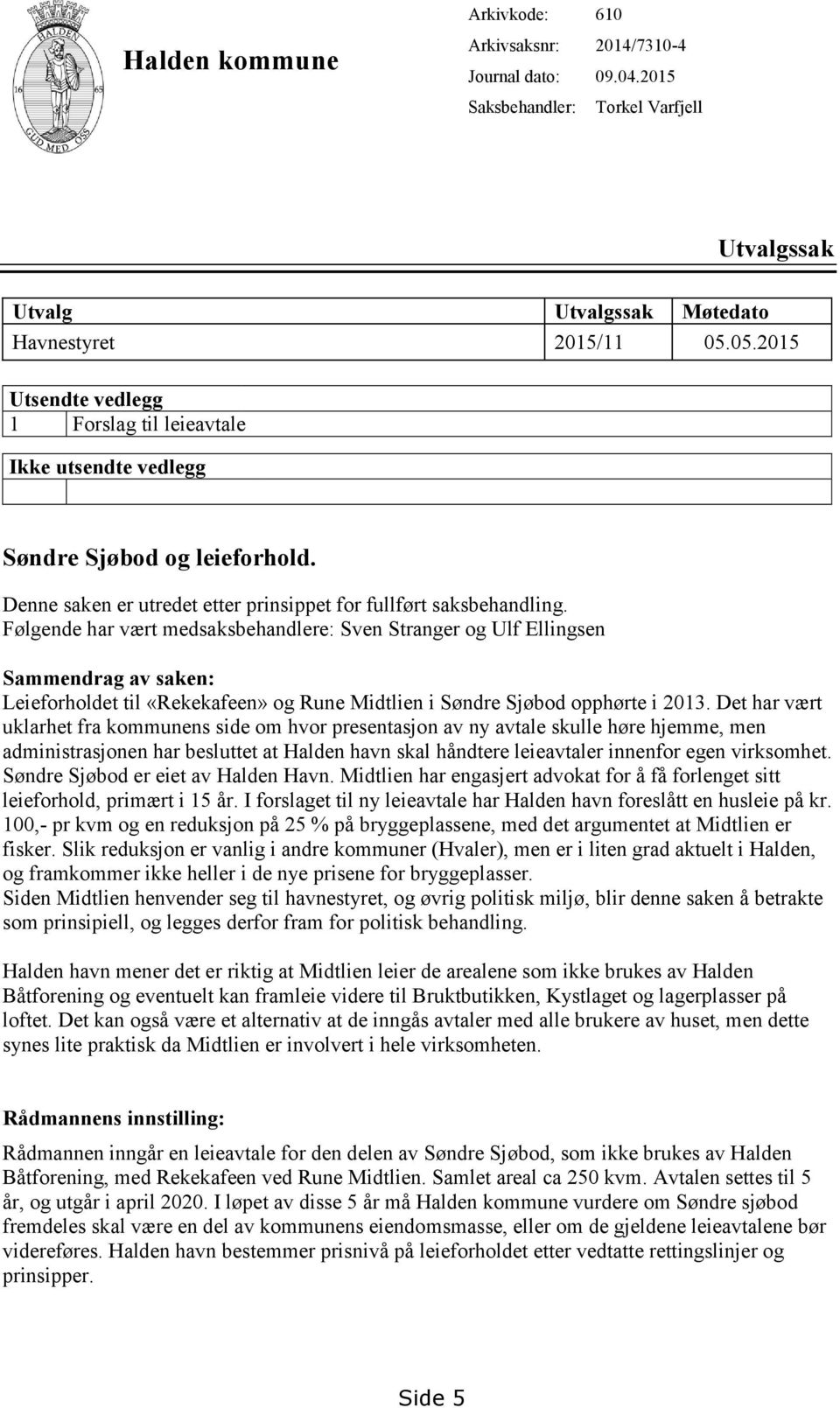 Følgende har vært medsaksbehandlere: Sven Stranger og Ulf Ellingsen Sammendrag av saken: Leieforholdet til «Rekekafeen» og Rune Midtlien i Søndre Sjøbod opphørte i 2013.