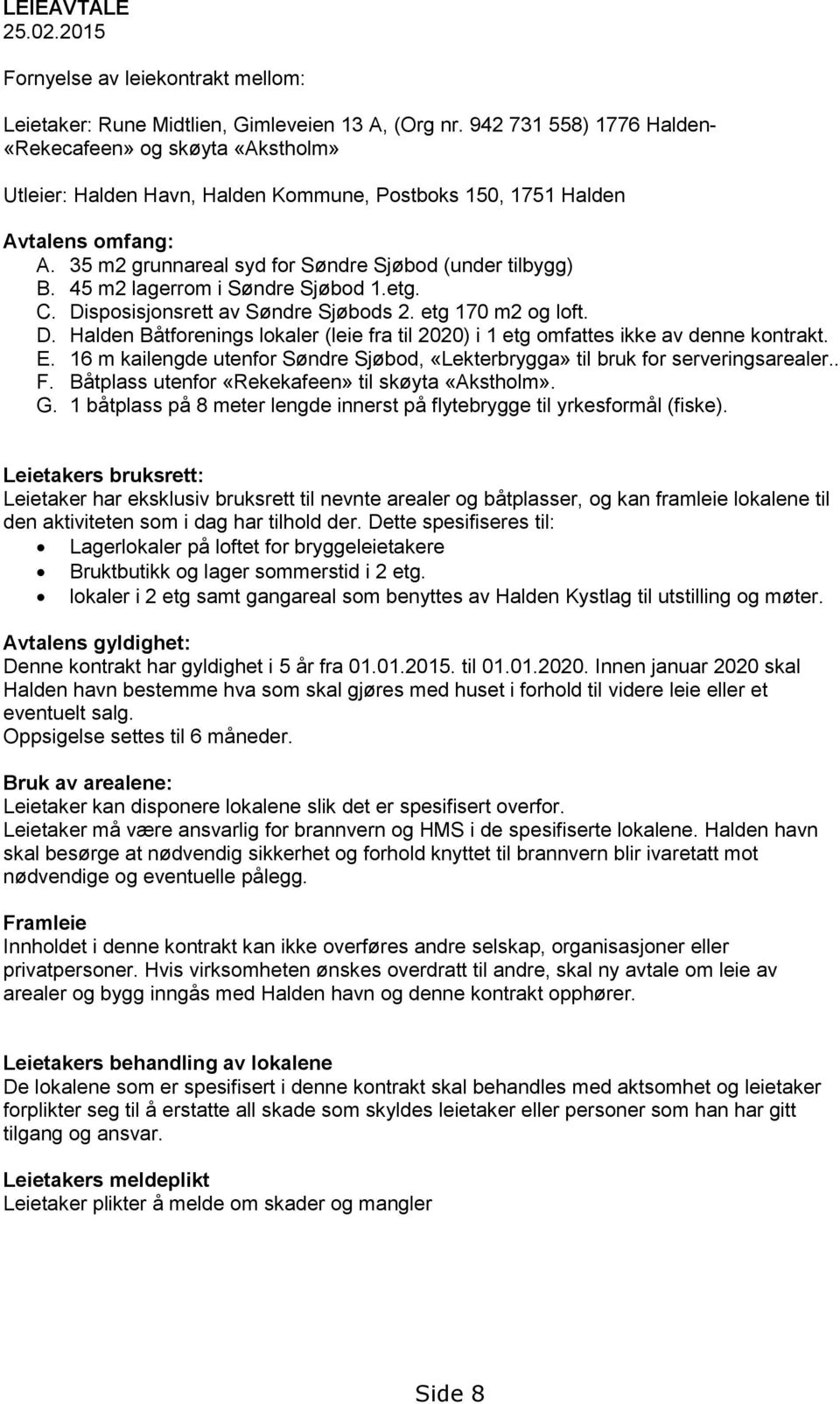 35 m2 grunnareal syd for Søndre Sjøbod (under tilbygg) B. 45 m2 lagerrom i Søndre Sjøbod 1.etg. C. Disposisjonsrett av Søndre Sjøbods 2. etg 170 m2 og loft. D. Halden Båtforenings lokaler (leie fra til 2020) i 1 etg omfattes ikke av denne kontrakt.