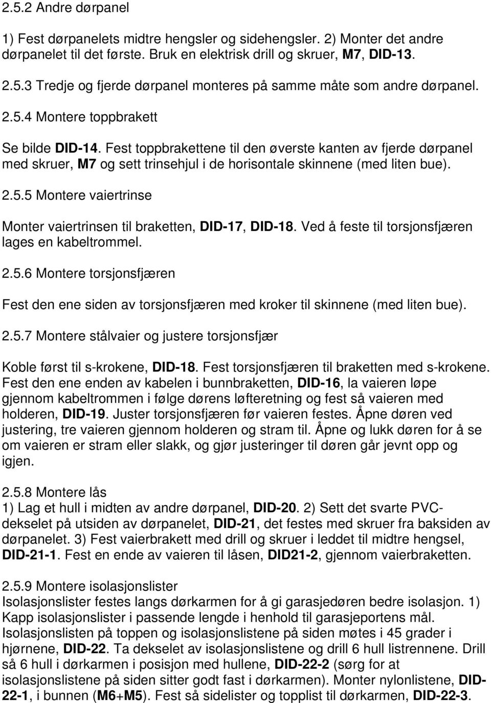 Ved å feste til torsjonsfjæren lages en kabeltrommel. 2.5.6 Montere torsjonsfjæren Fest den ene siden av torsjonsfjæren med kroker til skinnene (med liten bue). 2.5.7 Montere stålvaier og justere torsjonsfjær Koble først til s-krokene, DID-18.