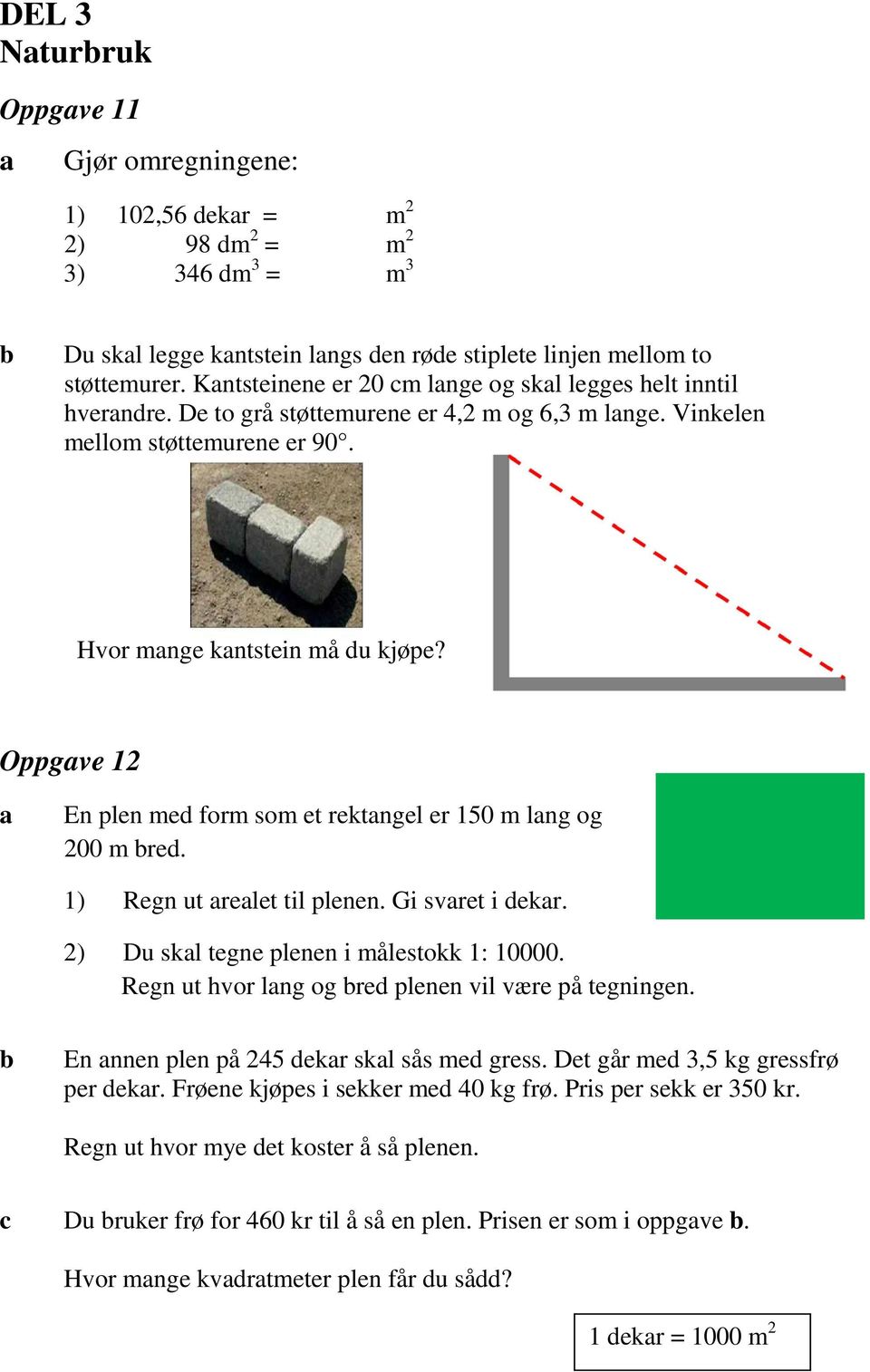 Oppgve 12 En plen med form som et rektngel er 150 m lng og 200 m red. 1) Regn ut relet til plenen. Gi svret i dekr. 2) Du skl tegne plenen i målestokk 1: 10000.