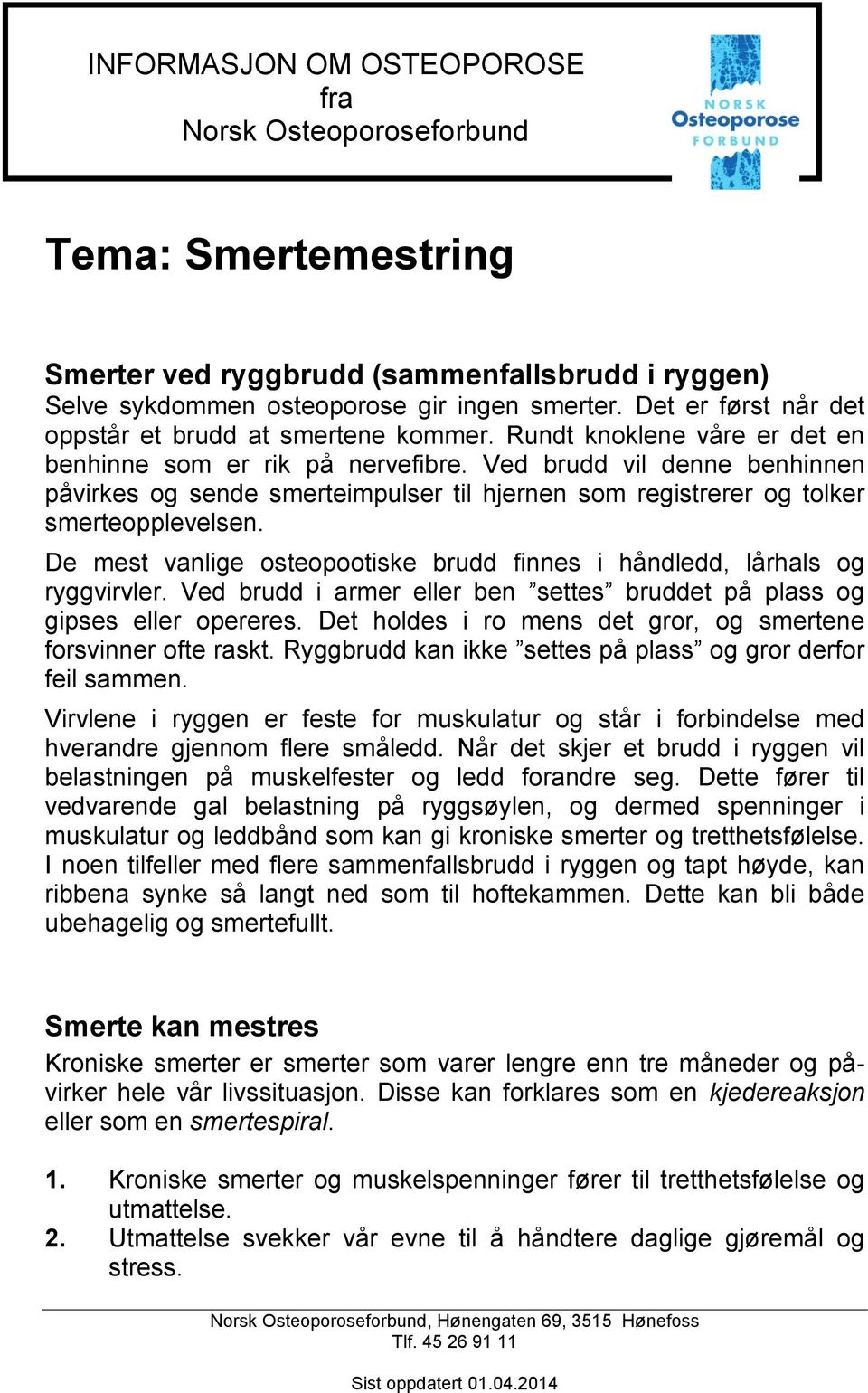 Ved brudd vil denne benhinnen påvirkes og sende smerteimpulser til hjernen som registrerer og tolker smerteopplevelsen. De mest vanlige osteopootiske brudd finnes i håndledd, lårhals og ryggvirvler.