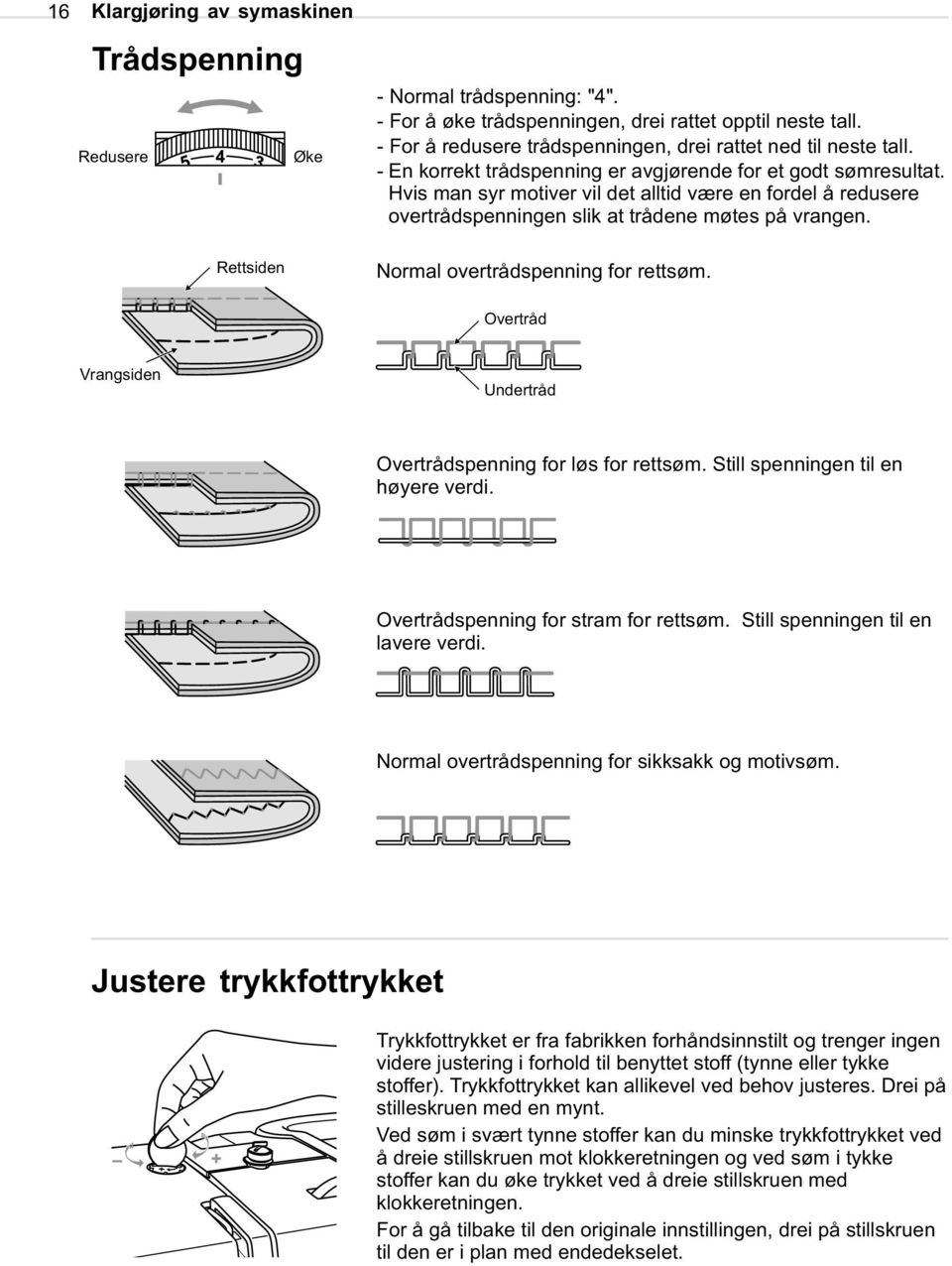 Hvis man syr motiver vil det alltid være en fordel å redusere overtrådspenningen slik at trådene møtes på vrangen. Normal overtrådspenning for rettsøm.