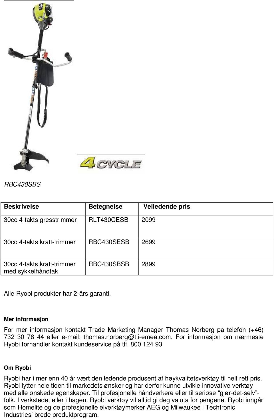 For informasjon om nærmeste Ryobi forhandler kontakt kundeservice på tlf. 800 124 93 Om Ryobi Ryobi har i mer enn 40 år vært den ledende produsent af høykvalitetsverktøy til helt rett pris.