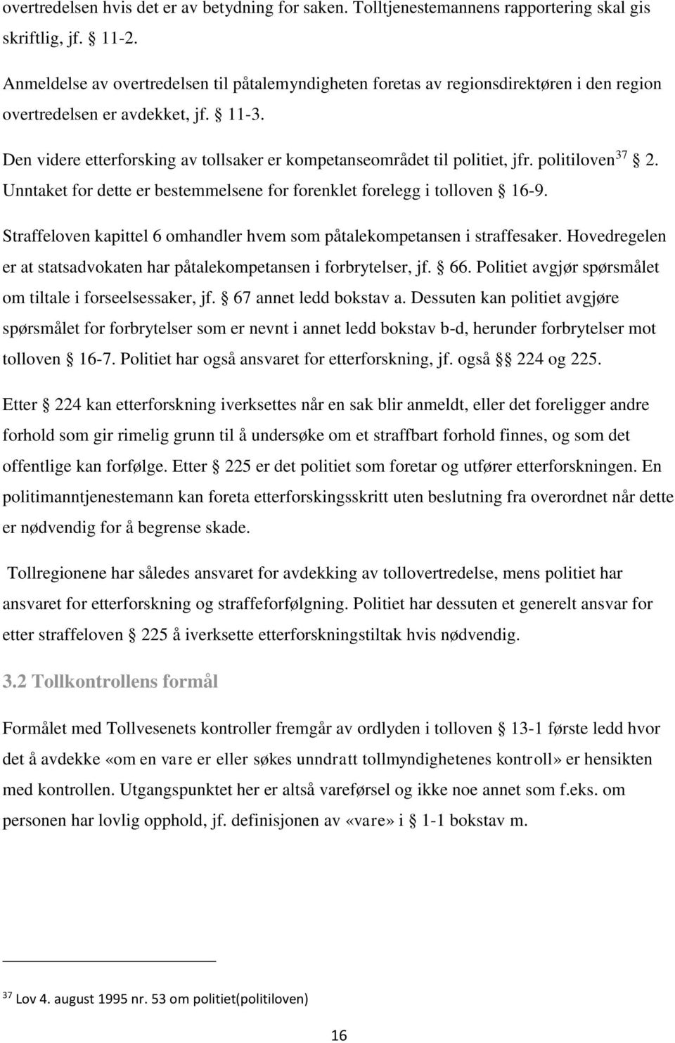 Den videre etterforsking av tollsaker er kompetanseområdet til politiet, jfr. politiloven 37 2. Unntaket for dette er bestemmelsene for forenklet forelegg i tolloven 16-9.