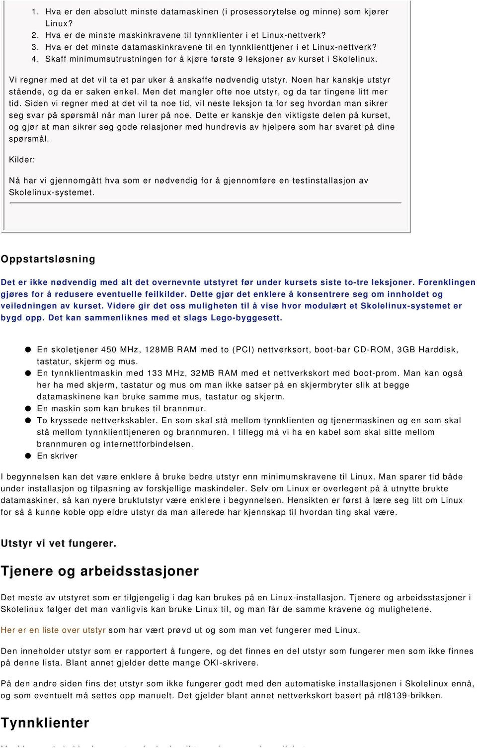 Vi regner med at det vil ta et par uker å anskaffe nødvendig utstyr. Noen har kanskje utstyr stående, og da er saken enkel. Men det mangler ofte noe utstyr, og da tar tingene litt mer tid.