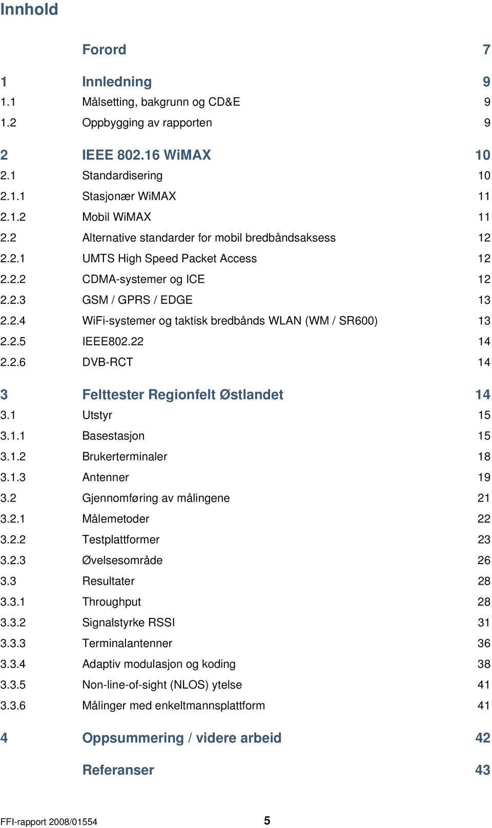 2.5 IEEE802.22 14 2.2.6 DVB-RCT 14 3 Felttester Regionfelt Østlandet 14 3.1 Utstyr 15 3.1.1 Basestasjon 15 3.1.2 Brukerterminaler 18 3.1.3 Antenner 19 3.2 Gjennomføring av målingene 21 3.2.1 Målemetoder 22 3.