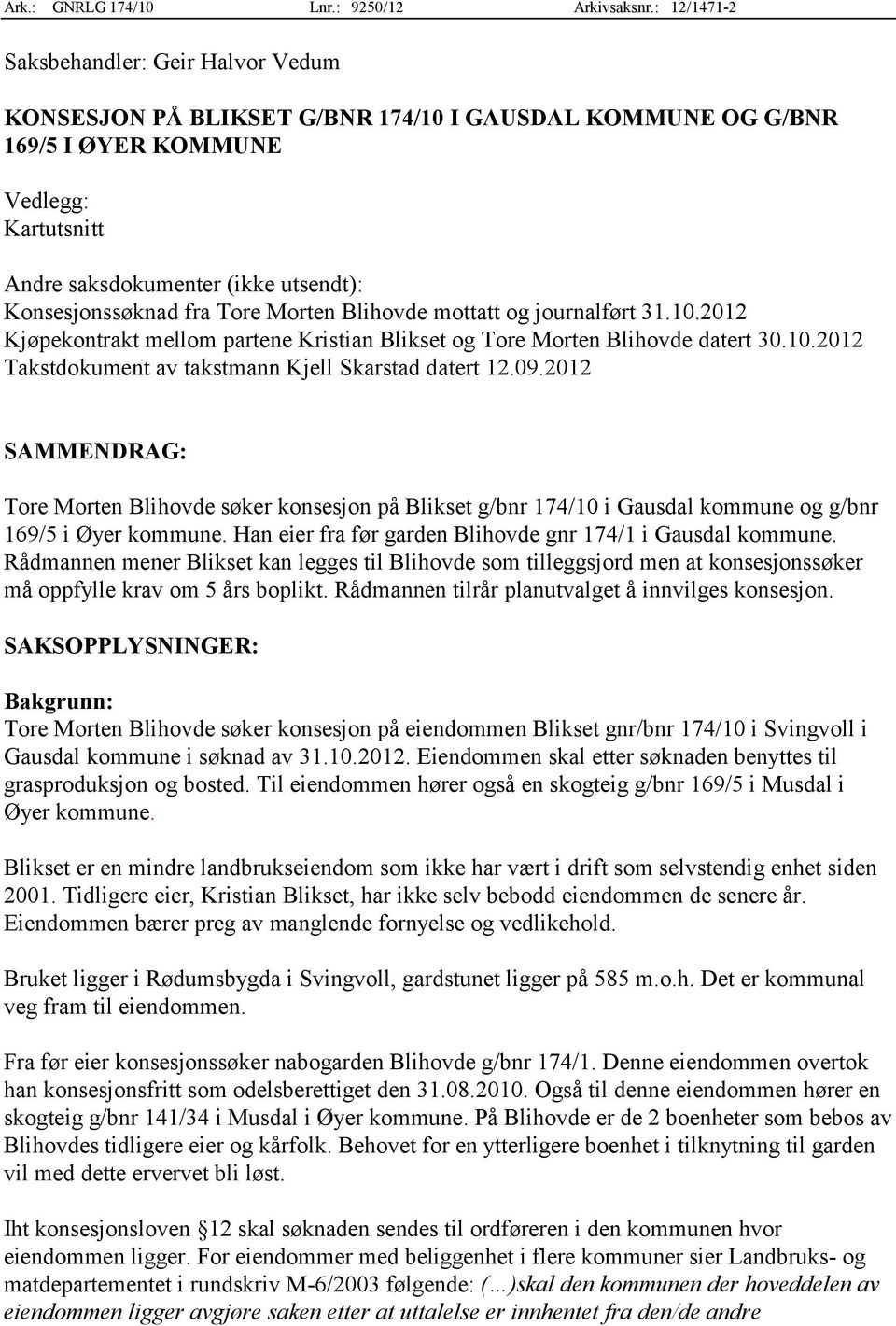 Konsesjonssøknad fra Tore Morten Blihovde mottatt og journalført 31.10.2012 Kjøpekontrakt mellom partene Kristian Blikset og Tore Morten Blihovde datert 30.10.2012 Takstdokument av takstmann Kjell Skarstad datert 12.