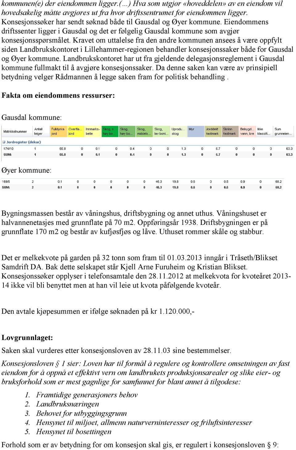 Kravet om uttalelse fra den andre kommunen ansees å være oppfylt siden Landbrukskontoret i Lillehammer-regionen behandler konsesjonssaker både for Gausdal og Øyer kommune.