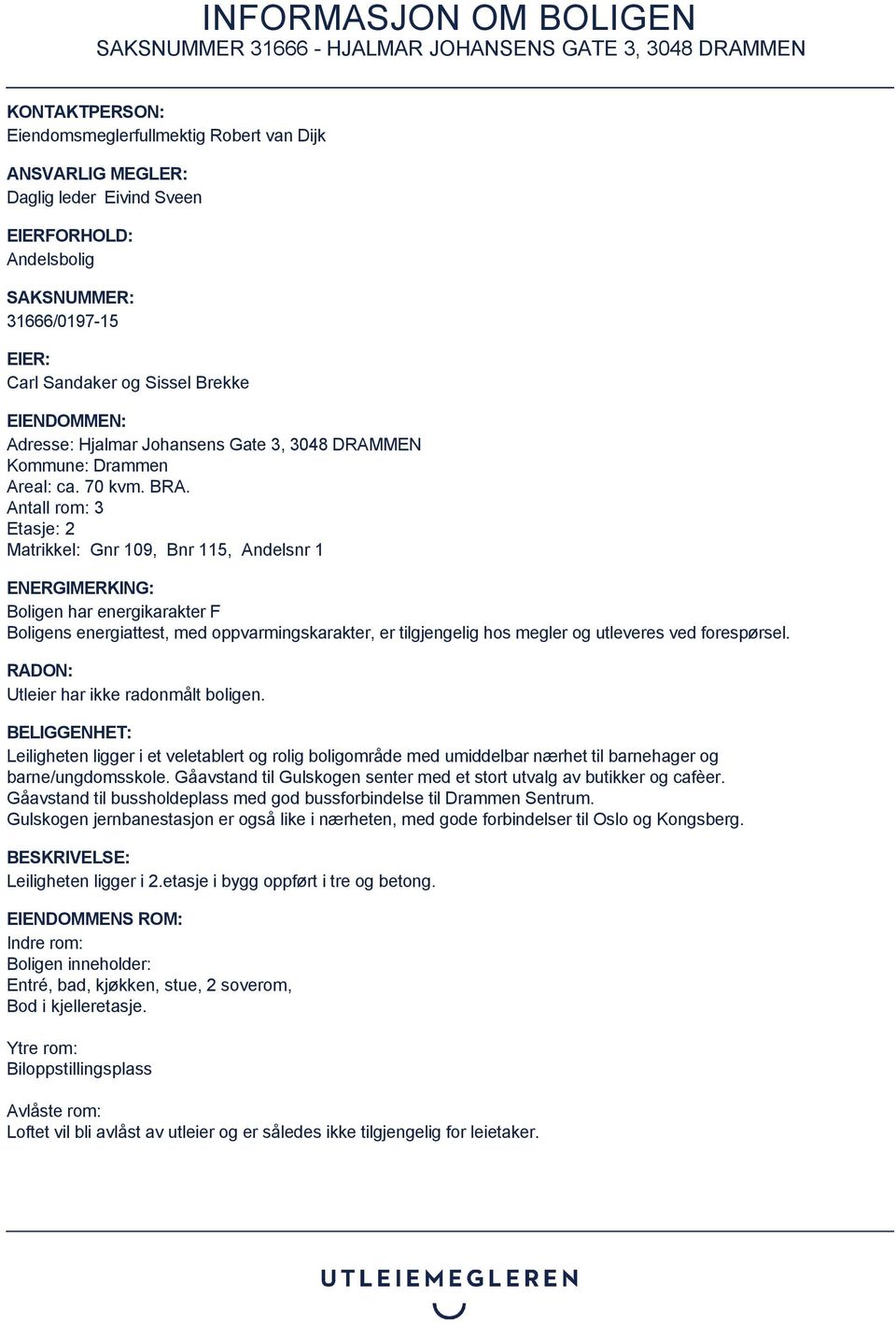 Antall rom: 3 Etasje: 2 Matrikkel: Gnr 109, Bnr 115, Andelsnr 1 ENERGIMERKING: Boligen har energikarakter F Boligens energiattest, med oppvarmingskarakter, er tilgjengelig hos megler og utleveres ved