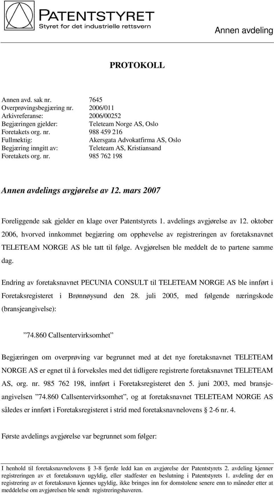 Avgjørelsen ble meddelt de to partene samme dag. Endring av foretaksnavnet PECUNIA CONSULT til TELETEAM NORGE AS ble innført i Foretaksregisteret i Brønnøysund den 28.